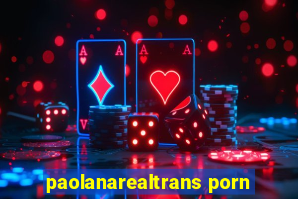 paolanarealtrans porn